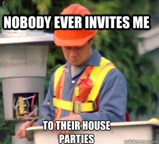 nobody ever invites me to their house parties - nobody ever invites me to their house parties  Nobody pays me in gum