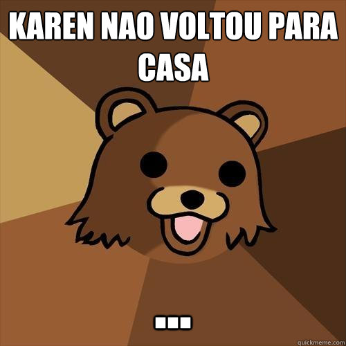 Karen nao voltou para casa ...  Pedobear