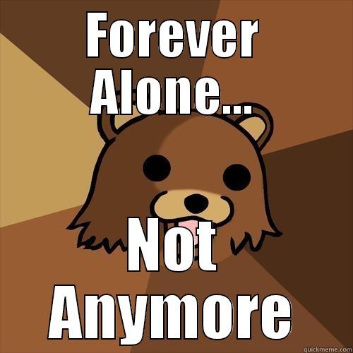 FOREVER ALONE... NOT ANYMORE Pedobear