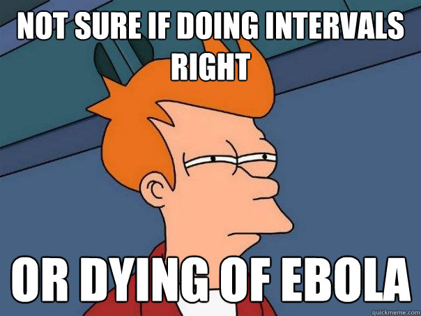 Not sure if doing intervals right or dying of ebola  Futurama Fry