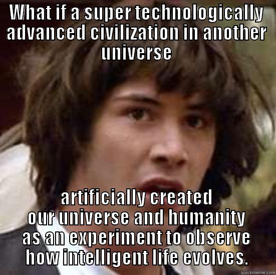 WHAT IF A SUPER TECHNOLOGICALLY ADVANCED CIVILIZATION IN ANOTHER UNIVERSE ARTIFICIALLY CREATED OUR UNIVERSE AND HUMANITY AS AN EXPERIMENT TO OBSERVE HOW INTELLIGENT LIFE EVOLVES. conspiracy keanu