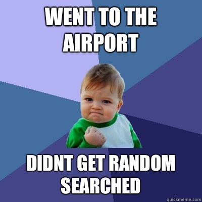 Went to the airport Didnt get random searched  Success Kid