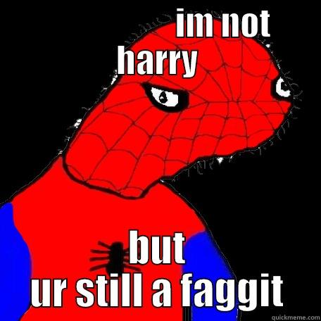                     IM NOT HARRY BUT UR STILL A FAGGIT Misc