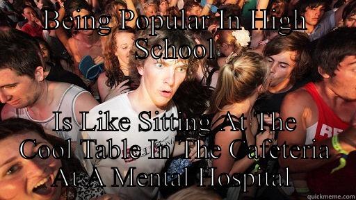 BEING POPULAR IN HIGH SCHOOL IS LIKE SITTING AT THE COOL TABLE IN THE CAFETERIA AT A MENTAL HOSPITAL  Sudden Clarity Clarence