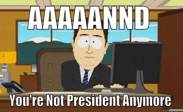 AAAAANND YOU'RE NOT PRESIDENT ANYMORE aaaand its gone