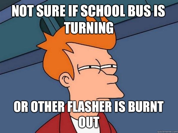 Not sure if school bus is turning Or other flasher is burnt out - Not sure if school bus is turning Or other flasher is burnt out  Futurama Fry