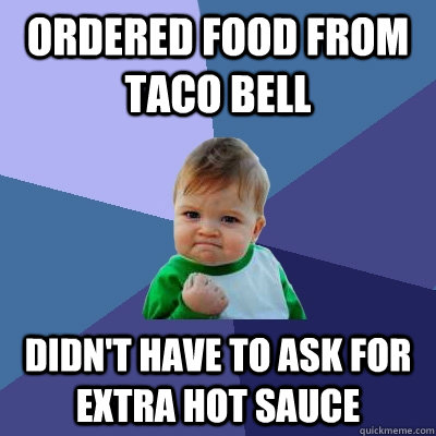 Ordered food from taco bell didn't have to ask for extra hot sauce - Ordered food from taco bell didn't have to ask for extra hot sauce  Success Kid