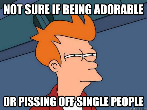 not sure if being adorable or pissing off single people  Futurama Fry