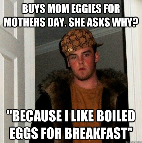 Buys mom eggies for mothers day. she asks why? 