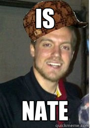 IS NATE - IS NATE  Scumbag nate