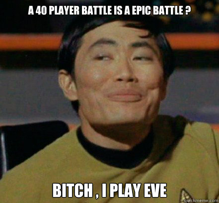 a 40 player Battle is a epic battle ? Bitch , I play EVE  