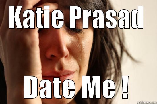 KATIE PRASAD DATE ME ! First World Problems