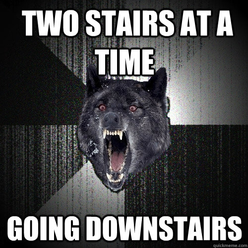  two stairs at a time Going Downstairs  Insanity Wolf