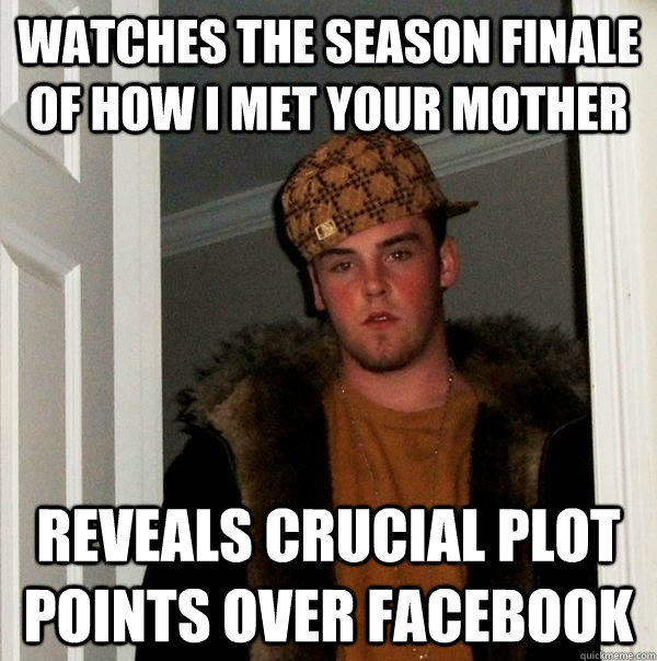 Watches the Season Finale of how i met your mother reveals crucial plot points over facebook  Scumbag Steve