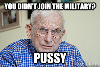 You didn't join the military? Pussy - You didn't join the military? Pussy  Judgmental Grandpa