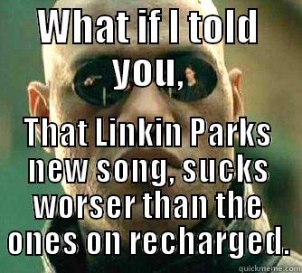 WHAT IF I TOLD YOU, THAT LINKIN PARKS NEW SONG, SUCKS WORSER THAN THE ONES ON RECHARGED. Matrix Morpheus