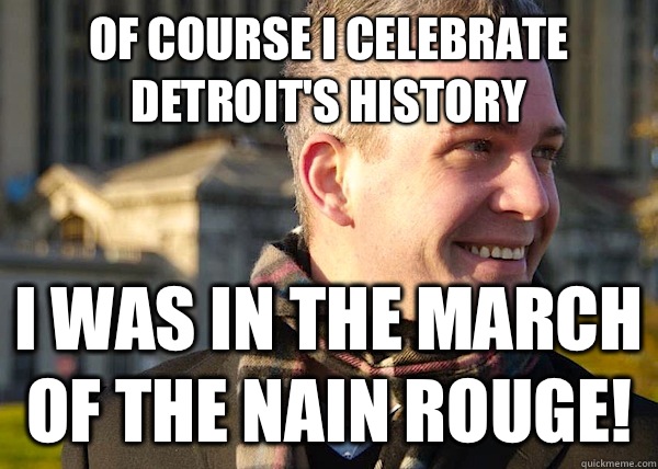 Of course I celebrate Detroit's history I was in the March of the Nain Rouge!  White Entrepreneurial Guy