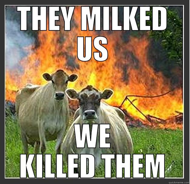 THEY MILKED US WE KILLED THEM Evil cows