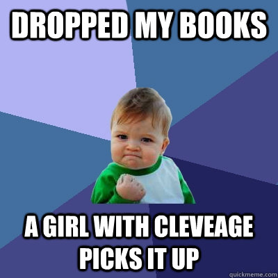 Dropped my books A girl with cleveage picks it up - Dropped my books A girl with cleveage picks it up  Success Kid