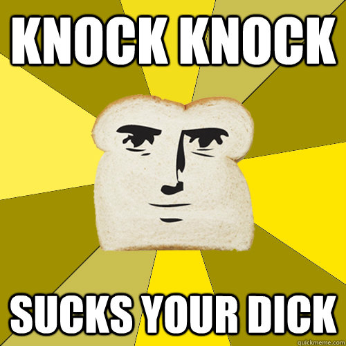 Knock Knock Sucks your dick  Breadfriend