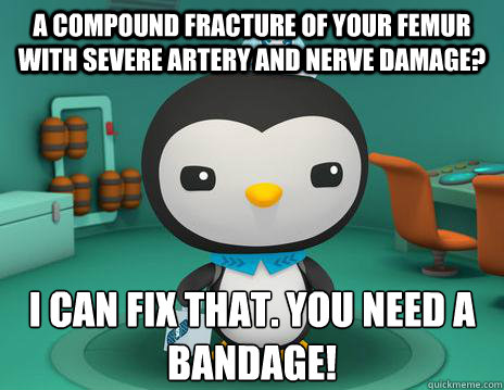 A Compound fracture of your femur with severe artery and nerve damage? I can fix that. you Need a bandage! - A Compound fracture of your femur with severe artery and nerve damage? I can fix that. you Need a bandage!  Octonauts