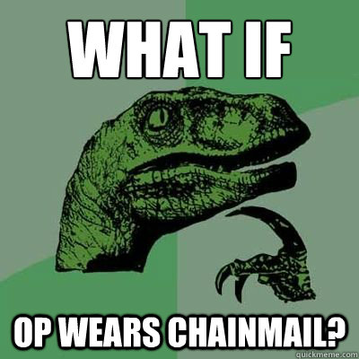 What if OP wears chainmail? - What if OP wears chainmail?  Ginger raptor