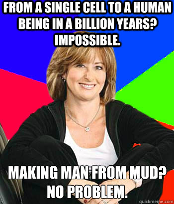 From a Single Cell to a human being in a billion years? Impossible.  Making man from mud? No problem.   Sheltering Suburban Mom