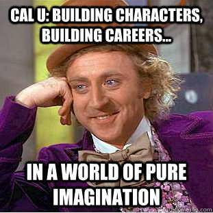 Cal U: Building characters, building careers... In a world of pure imagination  Condescending Wonka