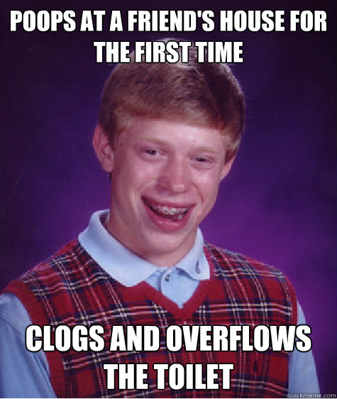 poops at a friend's house for the first time clogs and overflows the toilet   Bad Luck Brian