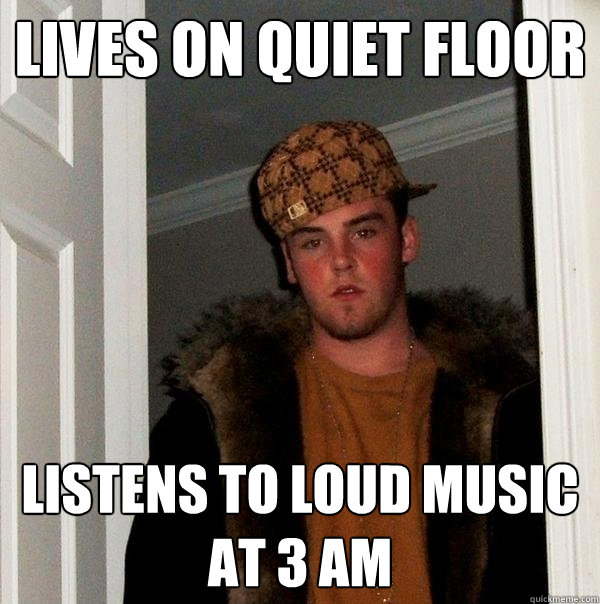 Lives on quiet floor listens to loud music at 3 am - Lives on quiet floor listens to loud music at 3 am  Scumbag Steve