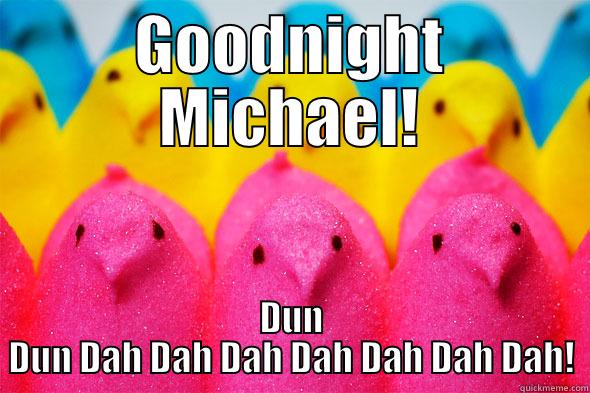 Goodnight Michael - GOODNIGHT MICHAEL! DUN DUN DAH DAH DAH DAH DAH DAH DAH! Misc