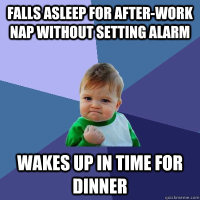 falls asleep for after-work nap without setting alarm wakes up in time for dinner  Success Kid