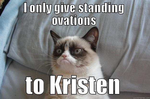 I ONLY GIVE STANDING OVATIONS TO KRISTEN Grumpy Cat