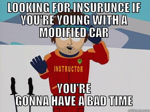 LOOKING FOR INSURUNCE IF YOU'RE YOUNG WITH A MODIFIED CAR YOU'RE GONNA HAVE A BAD TIME Bad Time