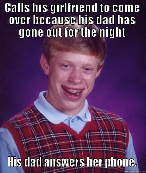 CALLS HIS GIRLFRIEND TO COME OVER BECAUSE HIS DAD HAS GONE OUT FOR THE NIGHT HIS DAD ANSWERS HER PHONE. Bad Luck Brian