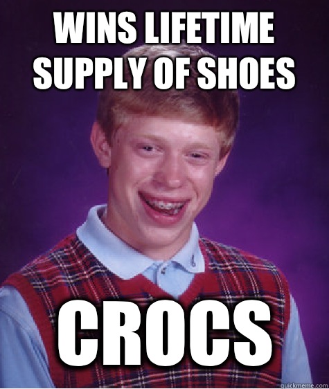 Wins lifetime supply of shoes Crocs  Bad Luck Brian