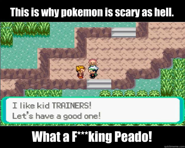 This is why pokemon is scary as hell. What a F***king Peado! - This is why pokemon is scary as hell. What a F***king Peado!  Pedophiles in pokemon