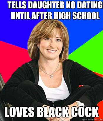 Tells daughter No Dating until after high school  Loves Black cock  Sheltering Suburban Mom