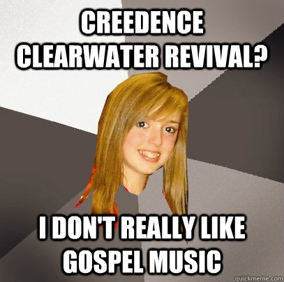 Creedence clearwater revival? I don't really like gospel music - Creedence clearwater revival? I don't really like gospel music  Musically Oblivious 8th Grader