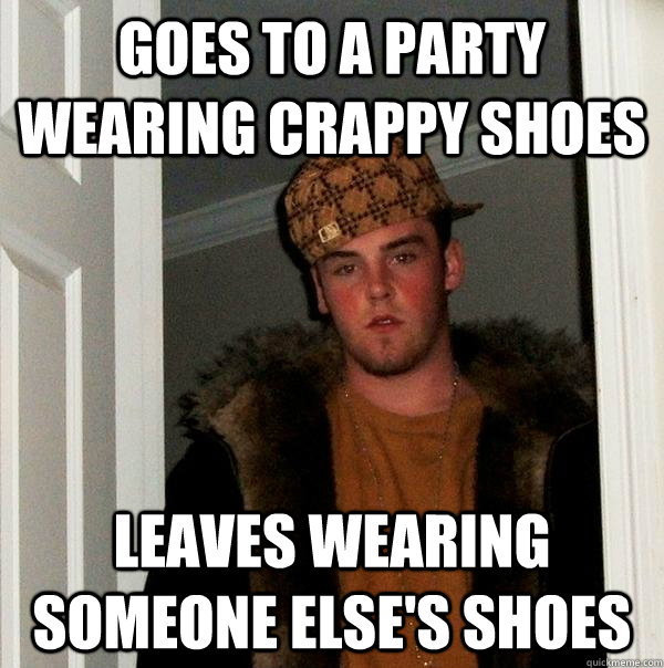 goes to a party wearing crappy shoes leaves wearing someone else's shoes  Scumbag Steve