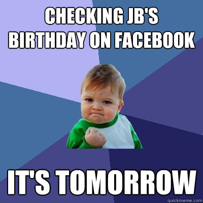 checking JB's Birthday on facebook It's tomorrow  Success Kid