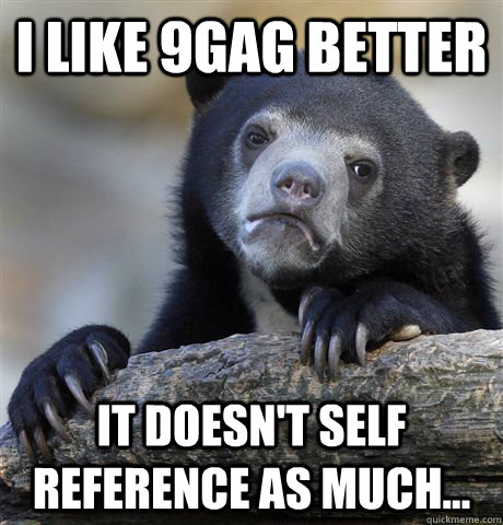 I like 9Gag better It doesn't self reference as much... - I like 9Gag better It doesn't self reference as much...  Confession Bear