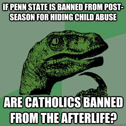 IF Penn State is banned from post-season for hiding child abuse Are Catholics banned from the afterlife?  Philosoraptor