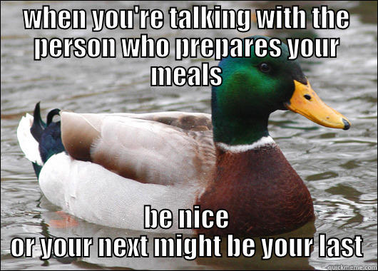 the secret ingredient is arsenic - WHEN YOU'RE TALKING WITH THE PERSON WHO PREPARES YOUR MEALS BE NICE OR YOUR NEXT MIGHT BE YOUR LAST Actual Advice Mallard