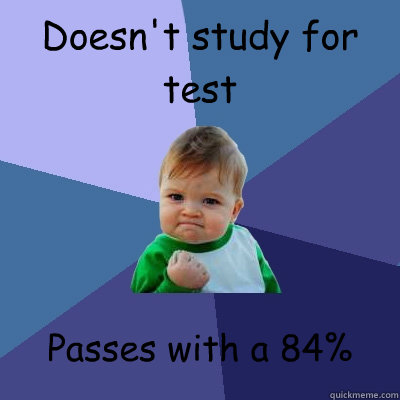 Doesn't study for test Passes with a 84%  Success Kid