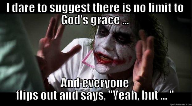 I DARE TO SUGGEST THERE IS NO LIMIT TO GOD'S GRACE ... AND EVERYONE FLIPS OUT AND SAYS, 