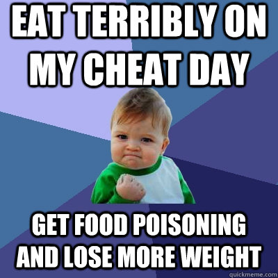 Eat terribly on my cheat day get food poisoning and lose more weight   Success Kid