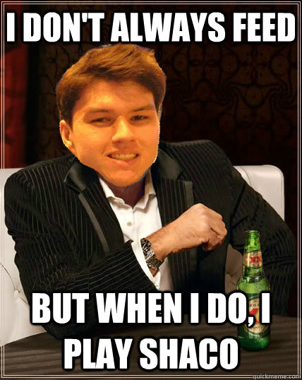 I don't always feed but when I do, i play shaco   Most Interesting Dyrus