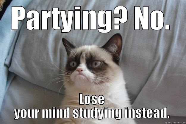 no partying - PARTYING? NO. LOSE YOUR MIND STUDYING INSTEAD. Grumpy Cat