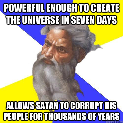 powerful enough to create the universe in seven days allows satan to corrupt his people for thousands of years  Advice God